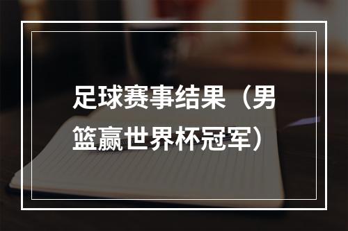 足球赛事结果（男篮赢世界杯冠军）