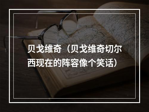 贝戈维奇（贝戈维奇切尔西现在的阵容像个笑话）