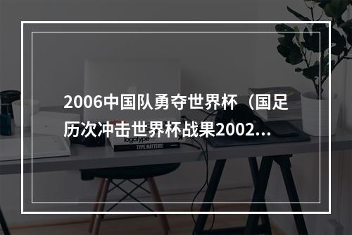 2006中国队勇夺世界杯（国足历次冲击世界杯战果2002年唯一一次成功突围）