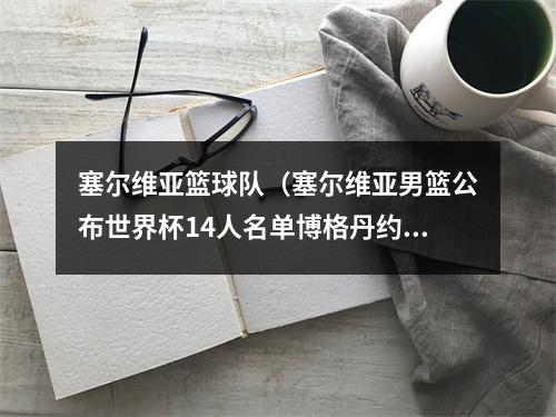 塞尔维亚篮球队（塞尔维亚男篮公布世界杯14人名单博格丹约维奇领衔）