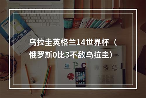 乌拉圭英格兰14世界杯（俄罗斯0比3不敌乌拉圭）