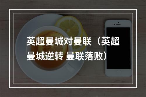 英超曼城对曼联（英超曼城逆转 曼联落败）