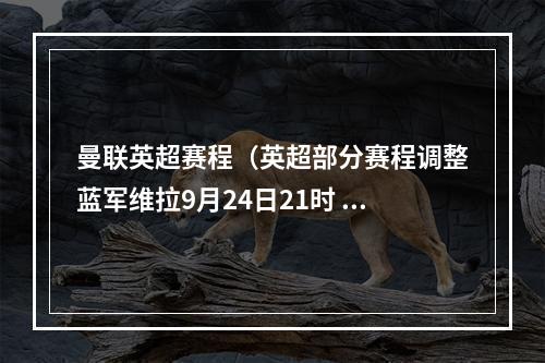 曼联英超赛程（英超部分赛程调整蓝军维拉9月24日21时 曼联谢菲联10月22日3时）