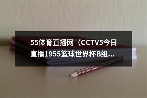 55体育直播网（CCTV5今日直播1955篮球世界杯B组波多黎各塞尔维亚）