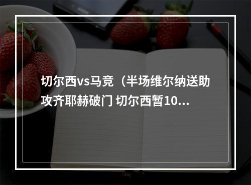 切尔西vs马竞（半场维尔纳送助攻齐耶赫破门 切尔西暂10马竞）