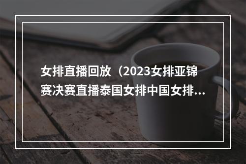 女排直播回放（2023女排亚锦赛决赛直播泰国女排中国女排在线免费高清观看）