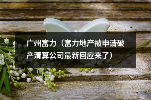 广州富力（富力地产被申请破产清算公司最新回应来了）