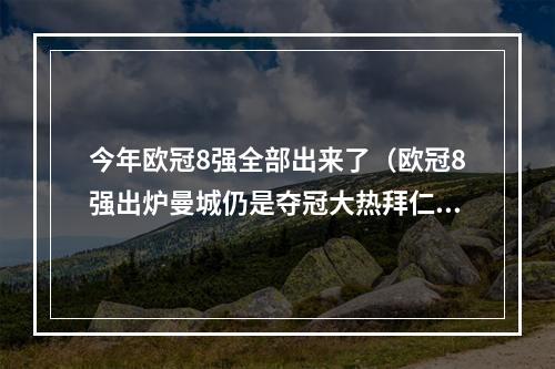 今年欧冠8强全部出来了（欧冠8强出炉曼城仍是夺冠大热拜仁第2）