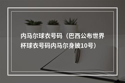 内马尔球衣号码（巴西公布世界杯球衣号码内马尔身披10号）