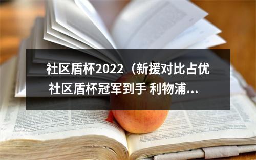 社区盾杯2022（新援对比占优 社区盾杯冠军到手 利物浦队这下赢麻了）