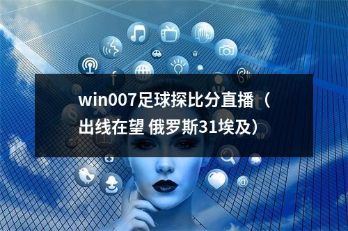 win007足球探比分直播（出线在望 俄罗斯31埃及）