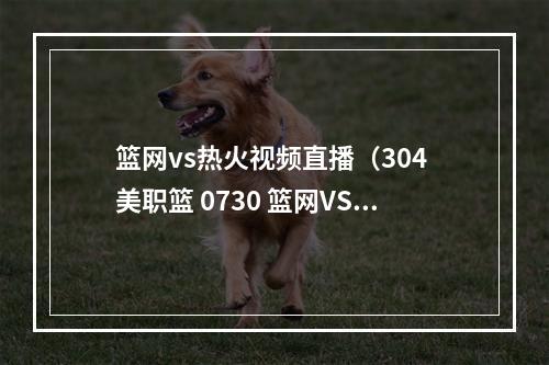 篮网vs热火视频直播（304 美职篮 0730 篮网VS热火）