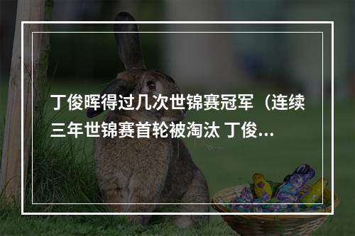 丁俊晖得过几次世锦赛冠军（连续三年世锦赛首轮被淘汰 丁俊晖离冠军梦想越来越远）