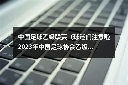 中国足球乙级联赛（球迷们注意啦2023年中国足球协会乙级联赛第十九轮赛事交通引导提示请查收）