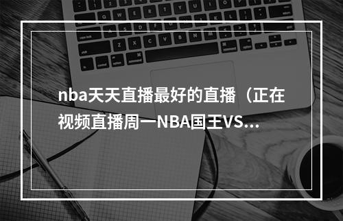 nba天天直播最好的直播（正在视频直播周一NBA国王VS勇士）