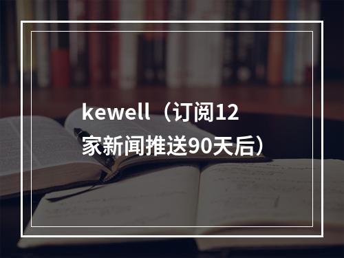 kewell（订阅12家新闻推送90天后）