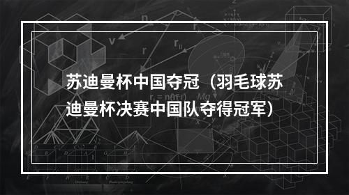 苏迪曼杯中国夺冠（羽毛球苏迪曼杯决赛中国队夺得冠军）