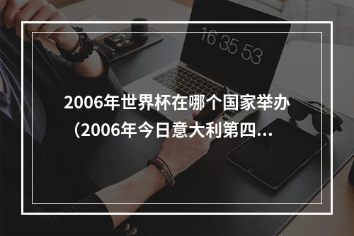 2006年世界杯在哪个国家举办（2006年今日意大利第四次捧起世界杯）