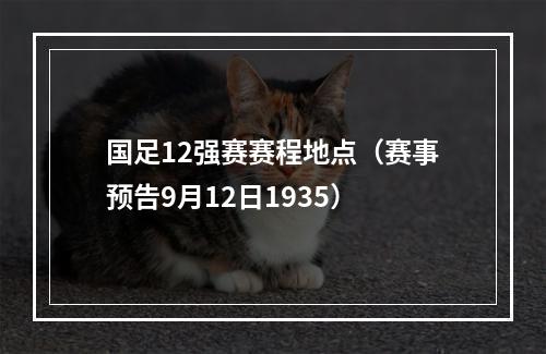 国足12强赛赛程地点（赛事预告9月12日1935）