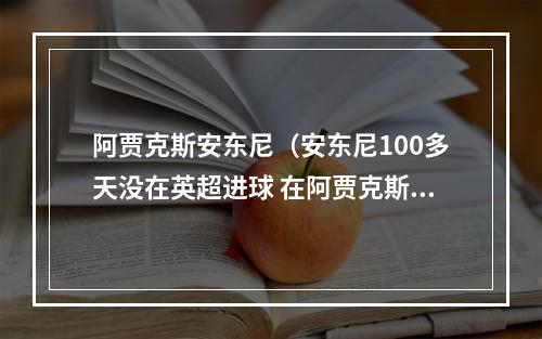 阿贾克斯安东尼（安东尼100多天没在英超进球 在阿贾克斯每90分钟直接参与073球）