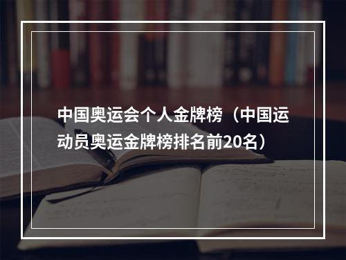 中国奥运会个人金牌榜（中国运动员奥运金牌榜排名前20名）