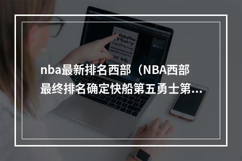 nba最新排名西部（NBA西部最终排名确定快船第五勇士第六湖人第七）