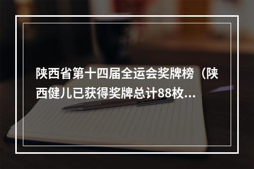 陕西省第十四届全运会奖牌榜（陕西健儿已获得奖牌总计88枚 创造了历届全运会最好成绩）