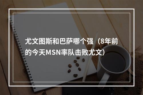 尤文图斯和巴萨哪个强（8年前的今天MSN率队击败尤文）