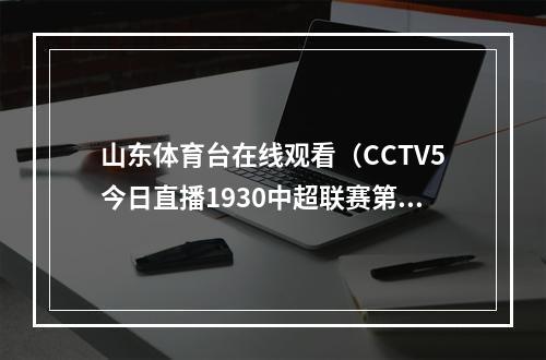 山东体育台在线观看（CCTV5今日直播1930中超联赛第12轮武汉三镇山东泰山）