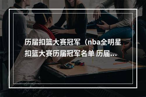 历届扣篮大赛冠军（nba全明星扣篮大赛历届冠军名单 历届技巧大赛冠军名单）