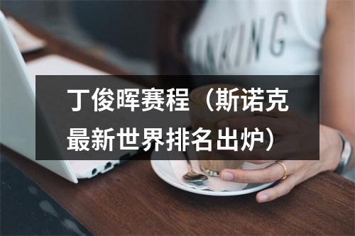 丁俊晖赛程（斯诺克最新世界排名出炉）