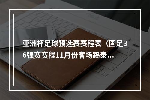 亚洲杯足球预选赛赛程表（国足36强赛赛程11月份客场踢泰国主场战韩国）