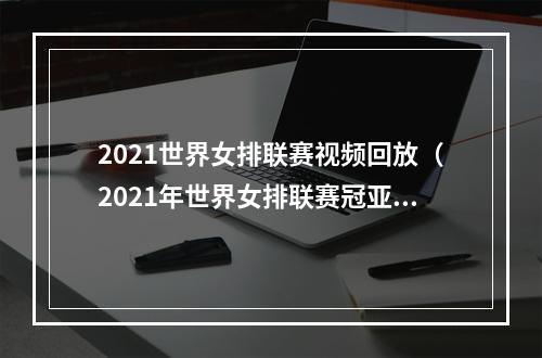 2021世界女排联赛视频回放（2021年世界女排联赛冠亚季军殿军及奖金）