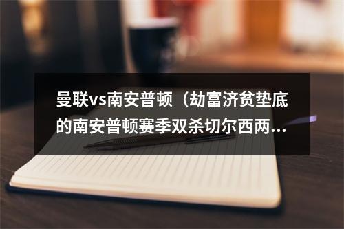 曼联vs南安普顿（劫富济贫垫底的南安普顿赛季双杀切尔西两平阿森纳平曼联）