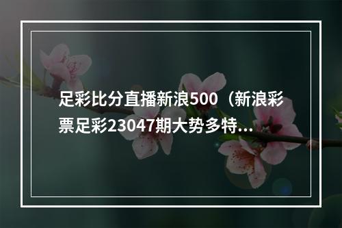 足彩比分直播新浪500（新浪彩票足彩23047期大势多特需防平局）