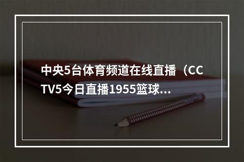 中央5台体育频道在线直播（CCTV5今日直播1955篮球世界杯B组波多黎各塞尔维亚）