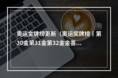 奥运金牌榜更新（奥运奖牌榜丨第30金第31金第32金金喜连连）