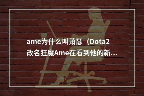 ame为什么叫萧瑟（Dota2改名狂魔Ame在看到他的新ID后水友们竟纷纷哭出了声）