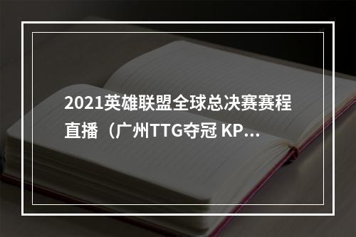 2021英雄联盟全球总决赛赛程直播（广州TTG夺冠 KPL王者荣耀夏季赛残酷赛程落幕）