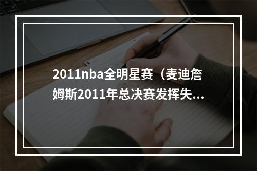 2011nba全明星赛（麦迪詹姆斯2011年总决赛发挥失常）