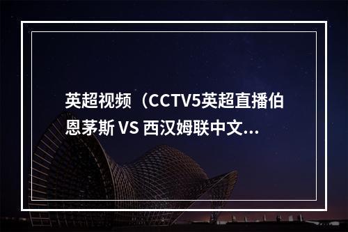 英超视频（CCTV5英超直播伯恩茅斯 VS 西汉姆联中文比赛全程高清视频）