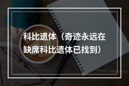 科比遗体（奇迹永远在缺席科比遗体已找到）