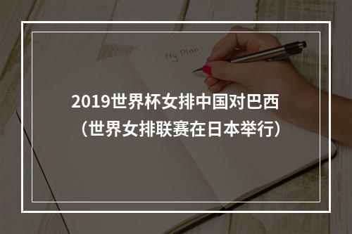 2019世界杯女排中国对巴西（世界女排联赛在日本举行）