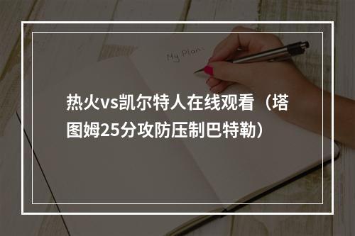 热火vs凯尔特人在线观看（塔图姆25分攻防压制巴特勒）