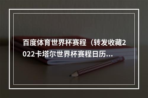 百度体育世界杯赛程（转发收藏2022卡塔尔世界杯赛程日历）