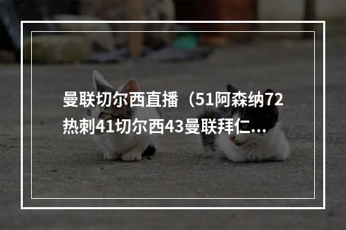 曼联切尔西直播（51阿森纳72热刺41切尔西43曼联拜仁你退步了）