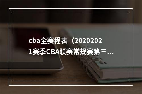 cba全赛程表（20202021赛季CBA联赛常规赛第三阶段及后续比赛日程）