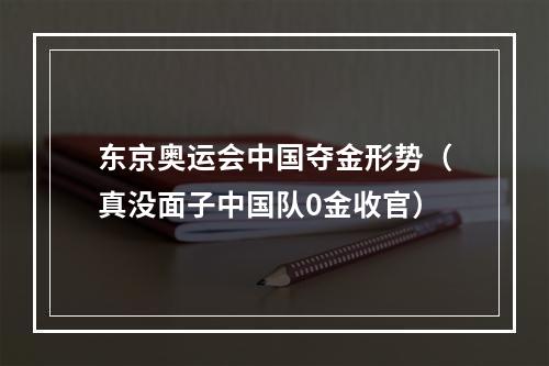 东京奥运会中国夺金形势（真没面子中国队0金收官）