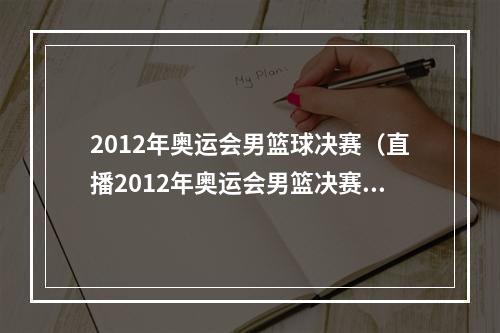 2012年奥运会男篮球决赛（直播2012年奥运会男篮决赛美国梦之队对阵西班牙队）