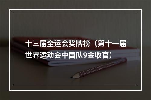 十三届全运会奖牌榜（第十一届世界运动会中国队9金收官）